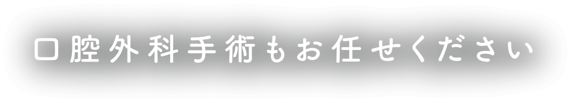 口腔外科手術もお任せください。