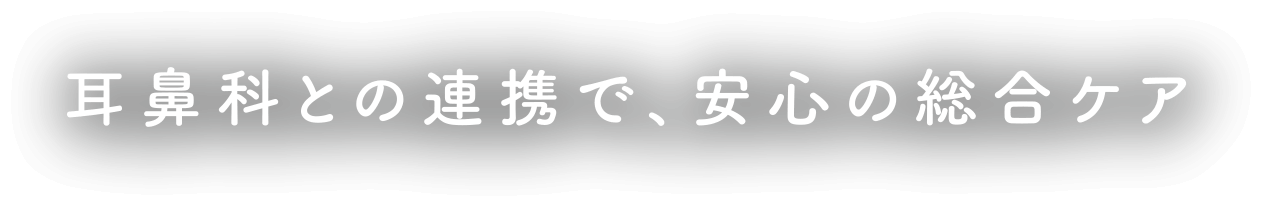 耳鼻科との連携で、安心の総合ケア